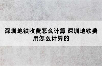 深圳地铁收费怎么计算 深圳地铁费用怎么计算的